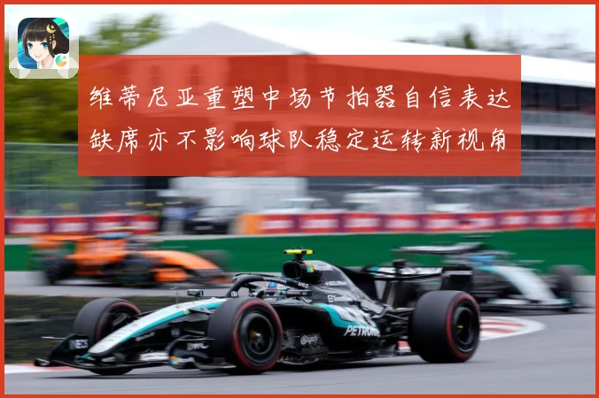 维蒂尼亚重塑中场节拍器自信表达缺席亦不影响球队稳定运转新视角战术观察：最新赛事动态与深度分析
