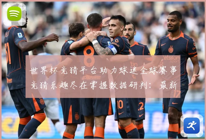 世界杯竞猜平台助力球迷全球赛事竞猜乐趣尽在掌握数据研判：最新赛事动态与深度分析