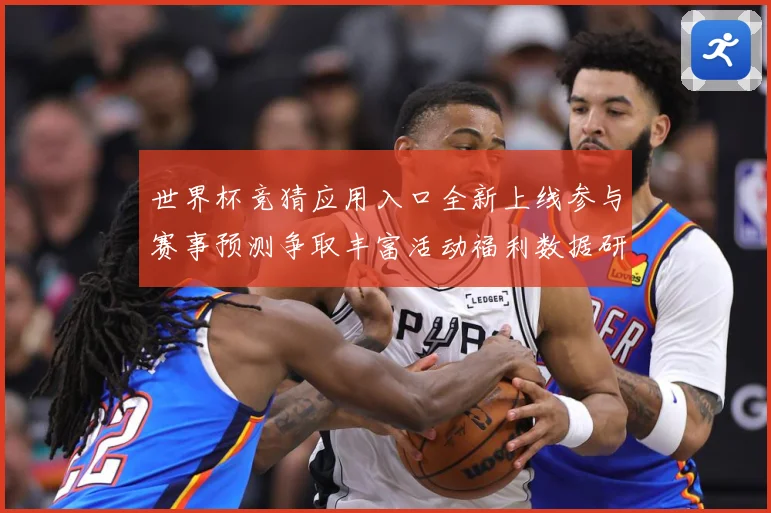 世界杯竞猜应用入口全新上线参与赛事预测争取丰富活动福利数据研判：最新赛事动态与深度分析