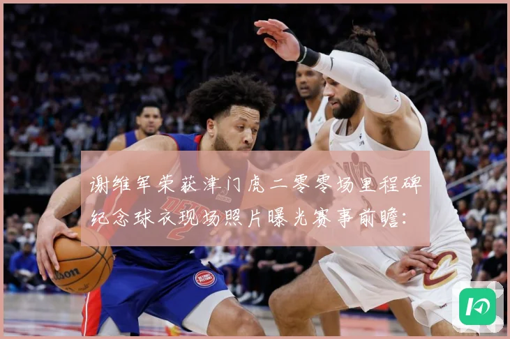 谢维军荣获津门虎二零零场里程碑纪念球衣现场照片曝光赛事前瞻：最新赛事动态与深度分析