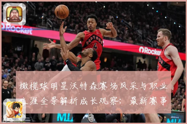 橄榄球明星沃特森赛场风采与职业生涯全景解析成长观察：最新赛事动态与深度分析