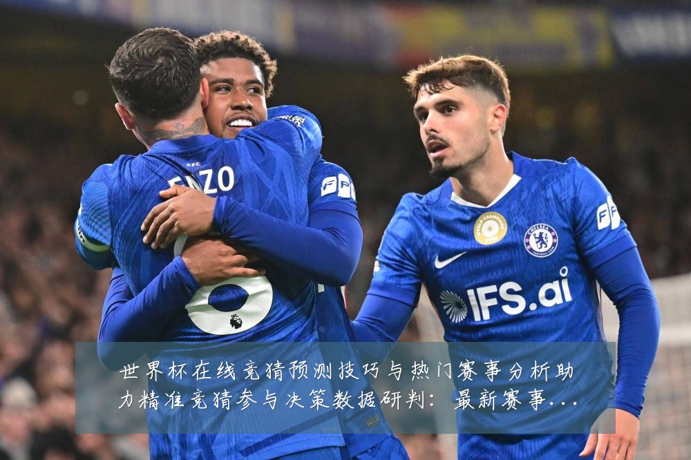 世界杯在线竞猜预测技巧与热门赛事分析助力精准竞猜参与决策数据研判:最新赛事动态与深度分析