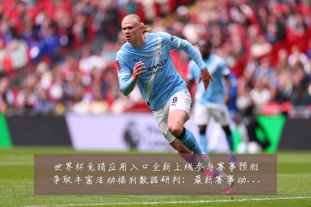 世界杯竞猜应用入口全新上线参与赛事预测争取丰富活动福利数据研判：最新赛事动态与深度分析