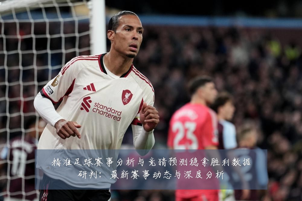 精准足球赛事分析与竞猜预测稳拿胜利数据研判：最新赛事动态与深度分析