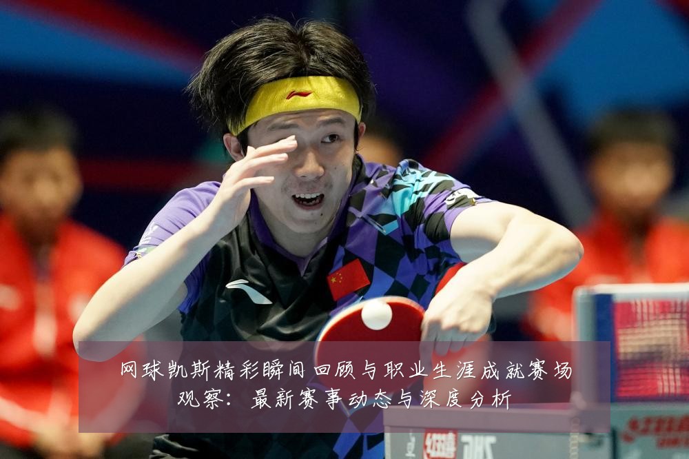 网球凯斯精彩瞬间回顾与职业生涯成就赛场观察:最新赛事动态与深度分析