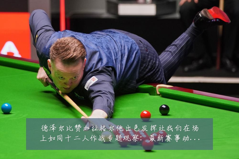 德泽尔比赞加拉格尔他出色发挥让我们在场上如同十二人作战专题观察:最新赛事动态与深度分析