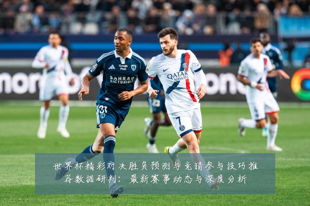 世界杯精彩对决胜负预测与竞猜参与技巧推荐数据研判:最新赛事动态与深度分析