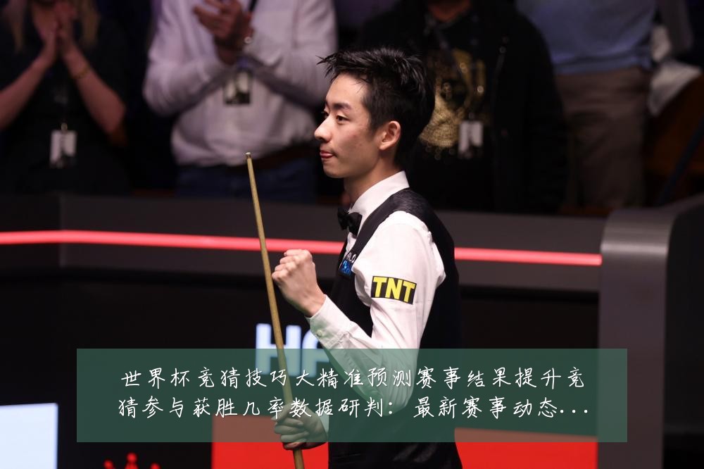 世界杯竞猜技巧大精准预测赛事结果提升竞猜参与获胜几率数据研判:最新赛事动态与深度分析