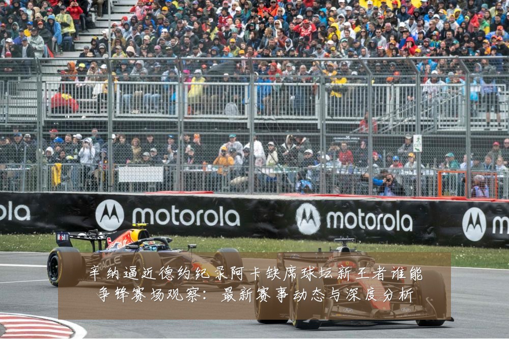 辛纳逼近德约纪录阿卡缺席球坛新王者谁能争锋赛场观察：最新赛事动态与深度分析