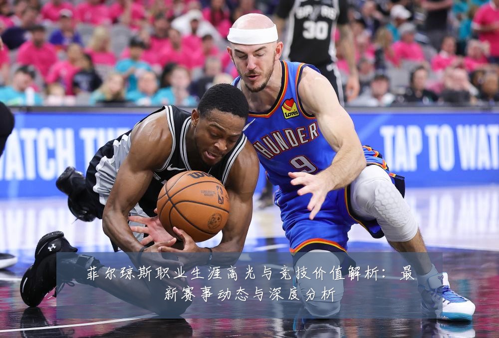 菲尔琼斯职业生涯高光与竞技价值解析：最新赛事动态与深度分析